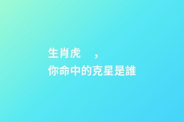 生肖虎，你命中的克星是誰